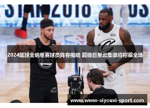 2024篮球全明星赛球员阵容揭晓 超级巨星云集谁将称霸全场