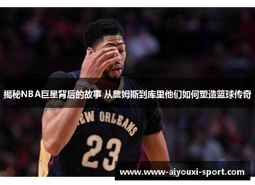 揭秘NBA巨星背后的故事 从詹姆斯到库里他们如何塑造篮球传奇
