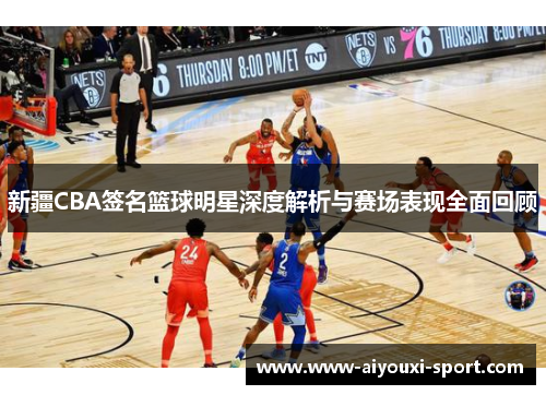 新疆CBA签名篮球明星深度解析与赛场表现全面回顾