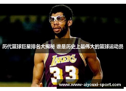 历代篮球巨星排名大揭秘 谁是历史上最伟大的篮球运动员