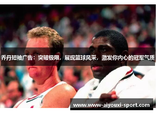 乔丹短袖广告：突破极限，展现篮球风采，激发你内心的冠军气质