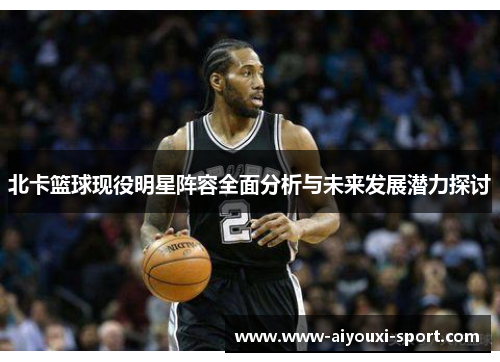 北卡篮球现役明星阵容全面分析与未来发展潜力探讨