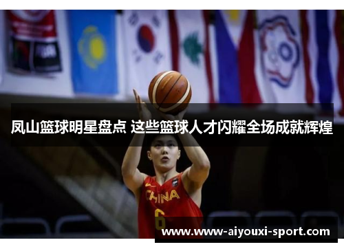 凤山篮球明星盘点 这些篮球人才闪耀全场成就辉煌