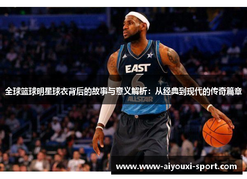 全球篮球明星球衣背后的故事与意义解析：从经典到现代的传奇篇章