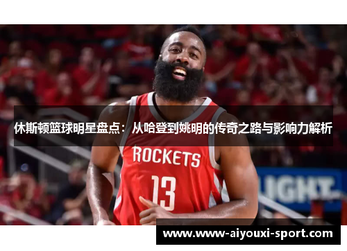 休斯顿篮球明星盘点：从哈登到姚明的传奇之路与影响力解析