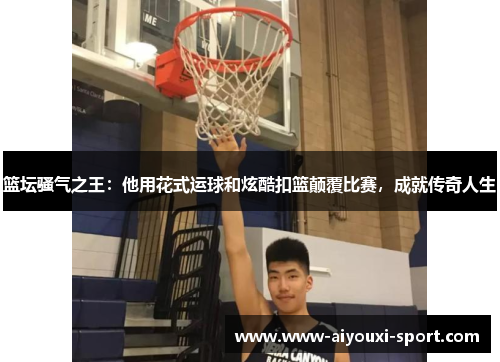 篮坛骚气之王：他用花式运球和炫酷扣篮颠覆比赛，成就传奇人生