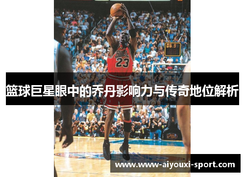 篮球巨星眼中的乔丹影响力与传奇地位解析