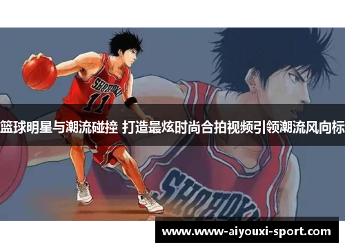 篮球明星与潮流碰撞 打造最炫时尚合拍视频引领潮流风向标