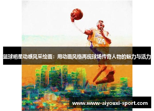 篮球明星动感风采绘画：用动画风格再现球场传奇人物的魅力与活力