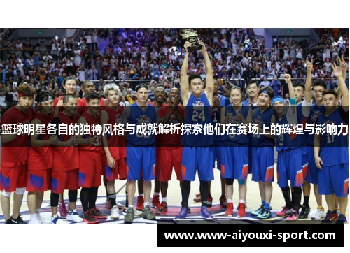 篮球明星各自的独特风格与成就解析探索他们在赛场上的辉煌与影响力