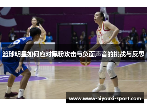 篮球明星如何应对黑粉攻击与负面声音的挑战与反思