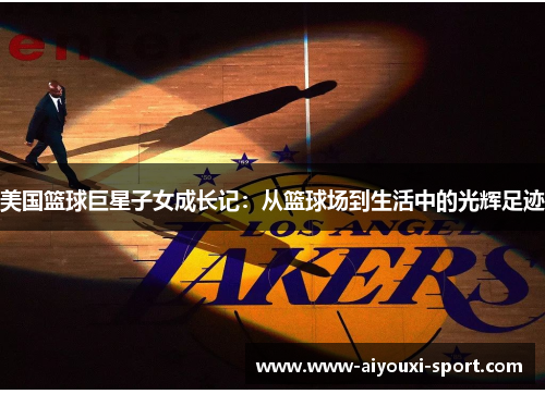 美国篮球巨星子女成长记：从篮球场到生活中的光辉足迹