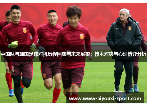 中国队与韩国足球对抗历程回顾与未来展望：技术对决与心理博弈分析