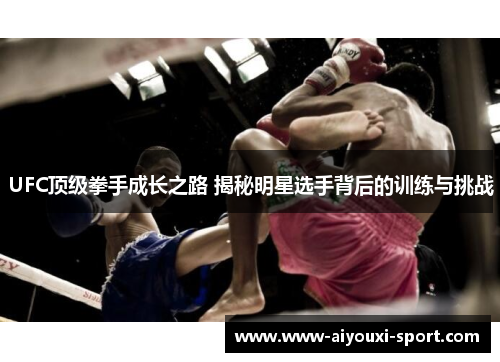 UFC顶级拳手成长之路 揭秘明星选手背后的训练与挑战