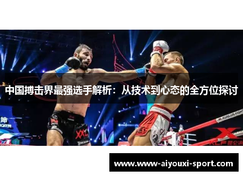 中国搏击界最强选手解析：从技术到心态的全方位探讨