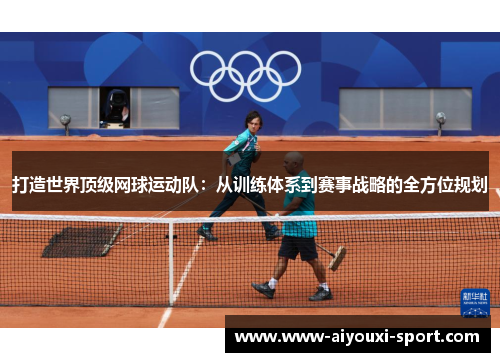 打造世界顶级网球运动队：从训练体系到赛事战略的全方位规划