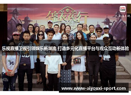 乐视直播卫视引领娱乐新潮流 打造多元化直播平台与观众互动新体验