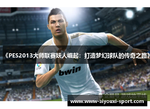 《PES2013大师联赛妖人崛起：打造梦幻球队的传奇之路》