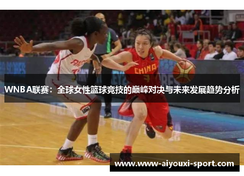 WNBA联赛：全球女性篮球竞技的巅峰对决与未来发展趋势分析